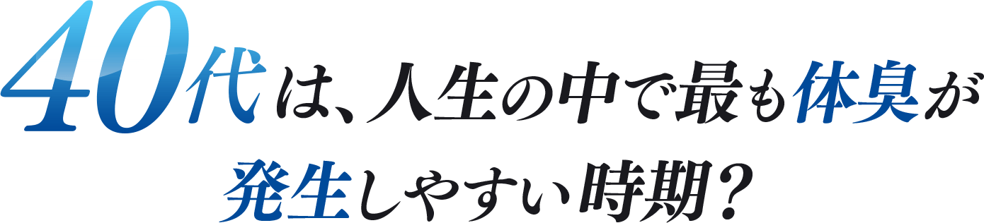 40代は、人生の中で最も体臭が発生しやすい時期？