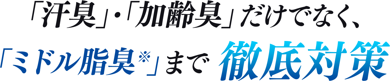 「汗臭」・「加齢臭」だけでなく、「ミドル脂臭※」まで徹底対策