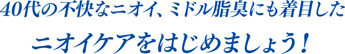 40代の不快なニオイ、ミドル脂臭にも着目したニオイケアをはじめましょう！